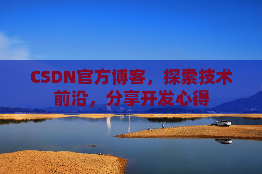 CSDN官方博客，探索技术前沿，分享开发心得