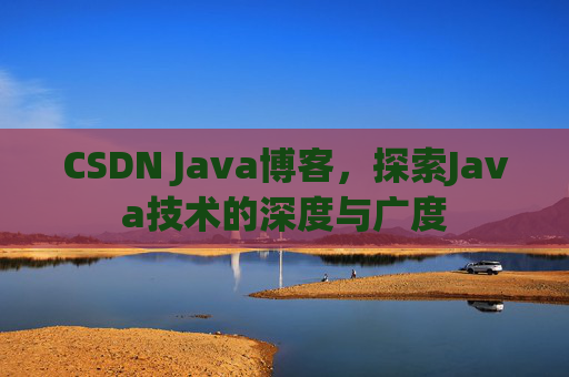 CSDN Java博客，探索Java技术的深度与广度