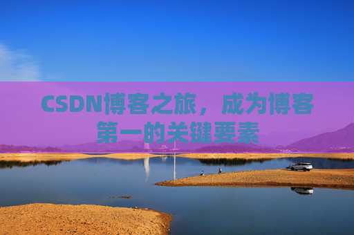 CSDN博客之旅，成为博客第一的关键要素